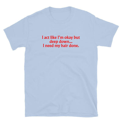 ButFirstSkin I Act Like I'm Okay But Deep Down I Need My Hair Done T-Shirt Light Blue / S